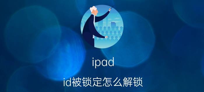 ipad id被锁定怎么解锁 ipad签名一直失败显示id已被锁定？